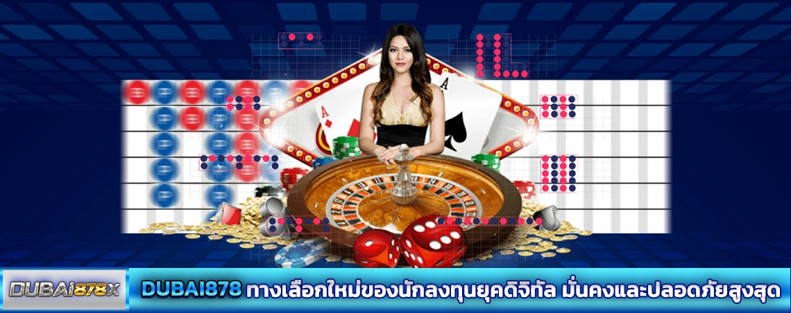 DUBAI878 ทางเลือกใหม่ของนักลงทุนยุคดิจิทัล มั่นคงและปลอดภัยสูงสุด