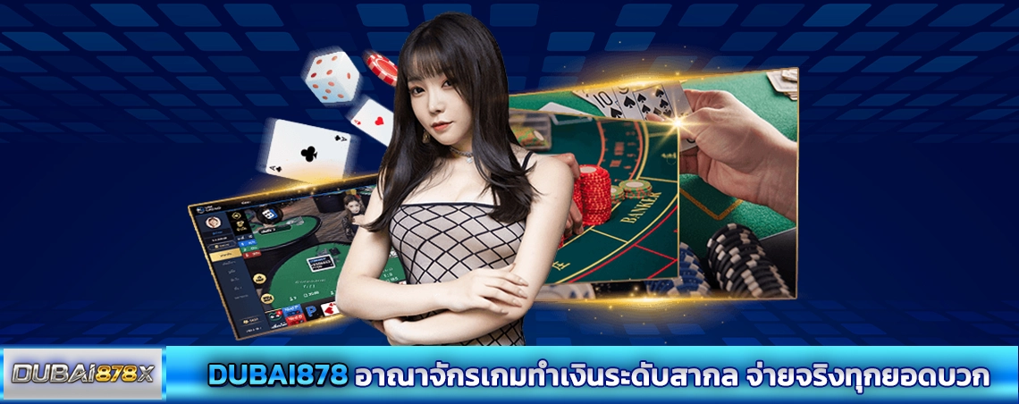  DUBAI878 อาณาจักรเกมทำเงินระดับสากล จ่ายจริงทุกยอดบวก
